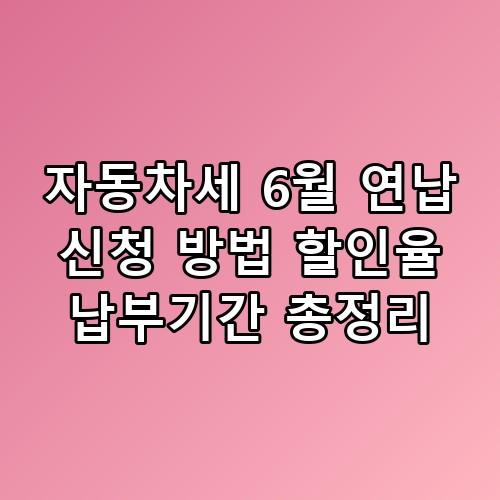 자동차세 6월 연납 신청 방법 할인율 납부기간 총정리 직접 확인해봤어요