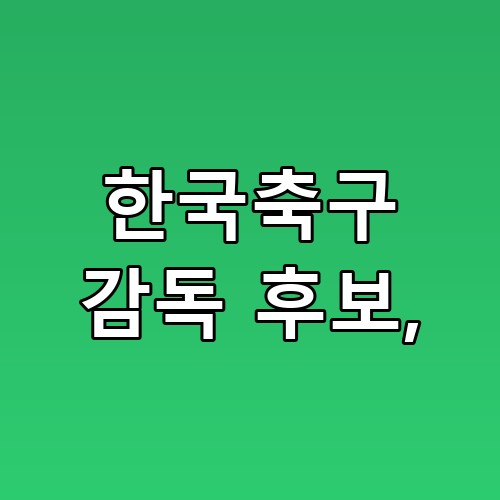 한국축구 감독 후보 남아공전에서 드러난 운영 미세차이 왜 중요할까요