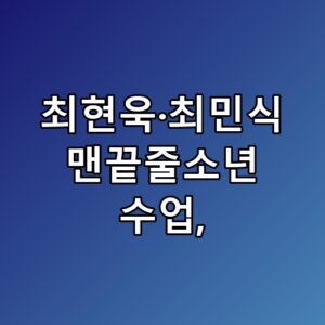 최현욱·최민식 맨끝줄소년 수업 놓치면 후회할 포인트