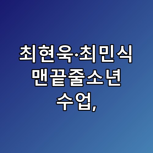 최현욱·최민식 맨끝줄소년 수업 놓치면 후회할 포인트