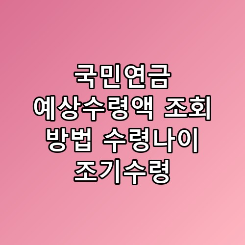국민연금 예상수령액 조회 방법 수령나이 조기수령 꼭 알아야 할 포인트