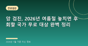 암 검진, 2026년 여름철 놓치면 후회할 국가 무료 대상 완벽 정리