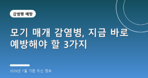 모기 매개 감염병, 지금 바로 예방해야 할 3가지(일본뇌염·말라리아, 2026년 7월 기준)