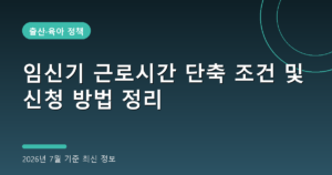 임신기 근로시간 단축 조건 및 신청 방법 정리(임금 삭감 없음, 2026년 7월 기준)