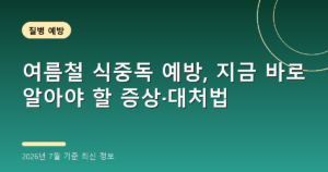 여름철 식중독 예방, 지금 바로 알아야 할 증상·대처법 (음식 보관, 2026년 7월 기준)