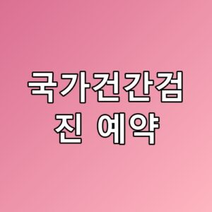 국가건간검진 예약 왜 요즘 이렇게 난리일까요