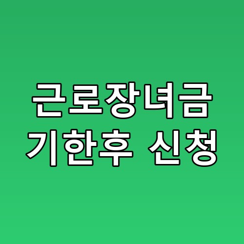 근로장녀금 기한후 신청 헛걸음 줄이려면 이 순서부터요
