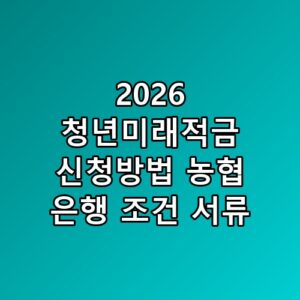 2026 청년미래적금 신청방법 농협 은행 조건 서류 꼭 알아야 할 포인트