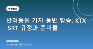 반려동물 기차 동반 탑승: KTX·SRT 규정과 준비물(2026년 8월 기준)