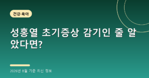 성홍열 초기증상 감기인 줄 알았다면?(수족구 차이, 2026년 8월 기준)