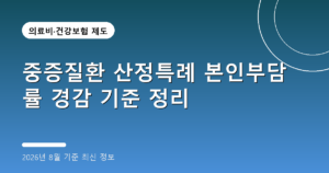 중증질환 산정특례 본인부담률 경감 기준 정리(암·희귀질환, 2026년 8월 기준)