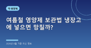 여름철 영양제 보관법 냉장고에 넣으면 망칠까?(유산균 보관, 2026년 8월 기준)