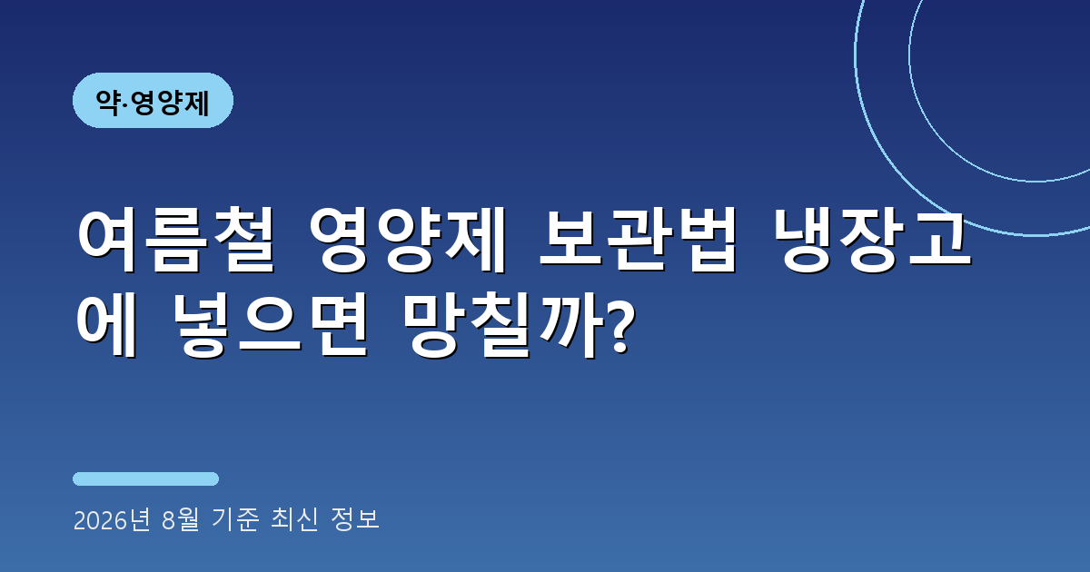 여름철 영양제 보관법 2026년 8월 기준