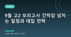 9월 고2 모의고사 긴박감 넘치는 일정과 대입 전략(전국연합학력평가, 2026년 9월 기준)