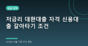 저금리 대환대출 자격 신용대출 갈아타기 조건(2026년 10월 기준)